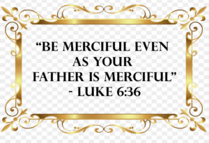 Be merciful even as your father is merciful...