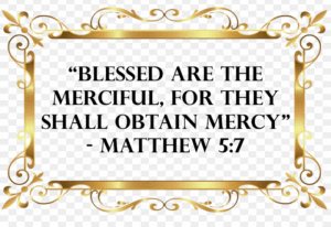 Blessed are the merciful for they shall obtain mercy.